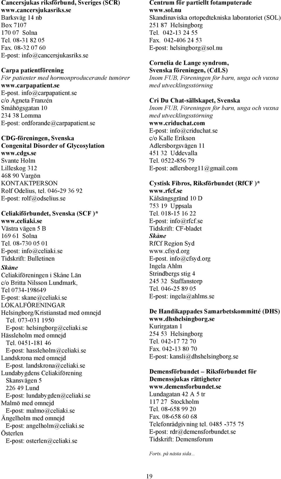 se CDG-föreningen, Svenska Congenital Disorder of Glycosylation www.cdgs.se Svante Holm Lilleskog 312 468 90 Vargön Rolf Odelius, tel. 046-29 36 92 E-post: rolf@odselius.