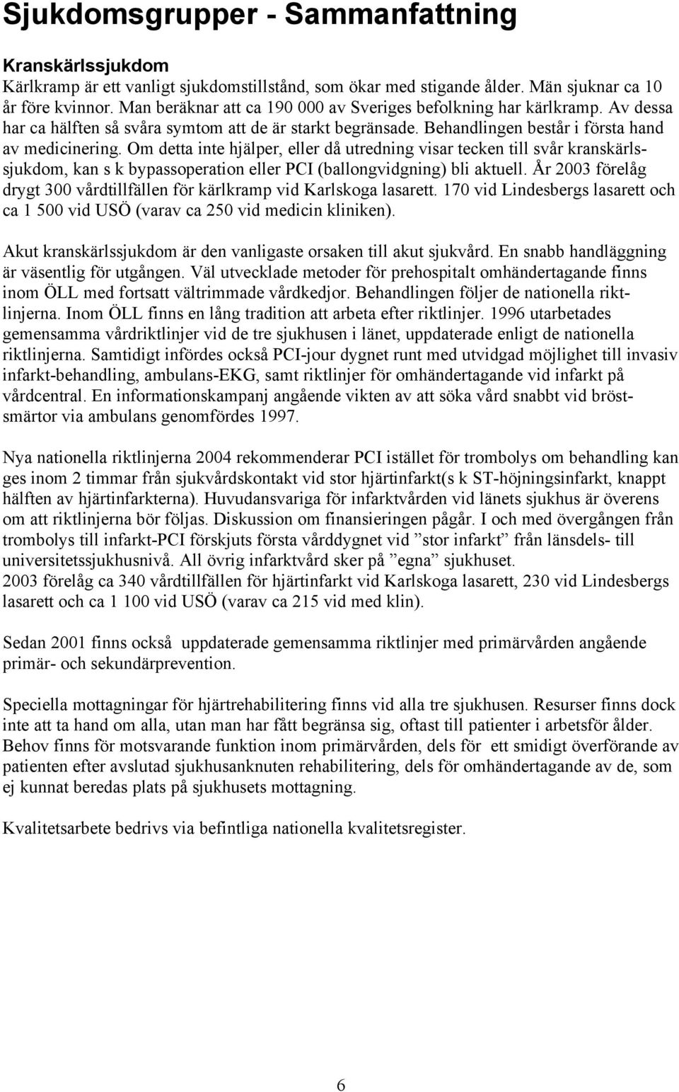 Om detta inte hjälper, eller då utredning visar tecken till svår kranskärlssjukdom, kan s k bypassoperation eller PCI (ballongvidgning) bli aktuell.