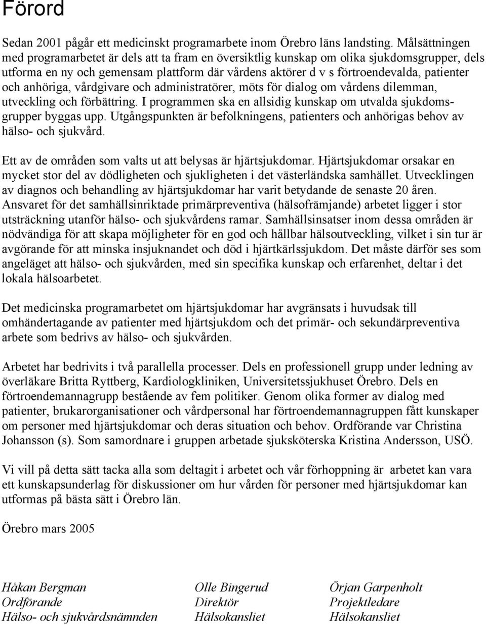 och anhöriga, vårdgivare och administratörer, möts för dialog om vårdens dilemman, utveckling och förbättring. I programmen ska en allsidig kunskap om utvalda sjukdomsgrupper byggas upp.