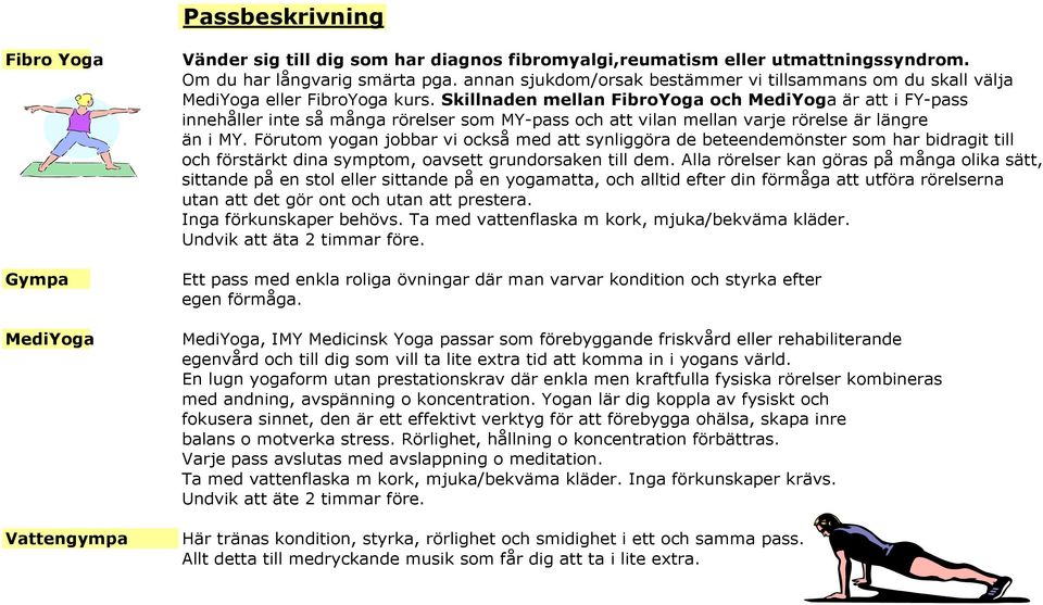 Skillnaden mellan FibroYoga och MediYoga är att i FY-pass innehåller inte så många rörelser som MY-pass och att vilan mellan varje rörelse är längre än i MY.