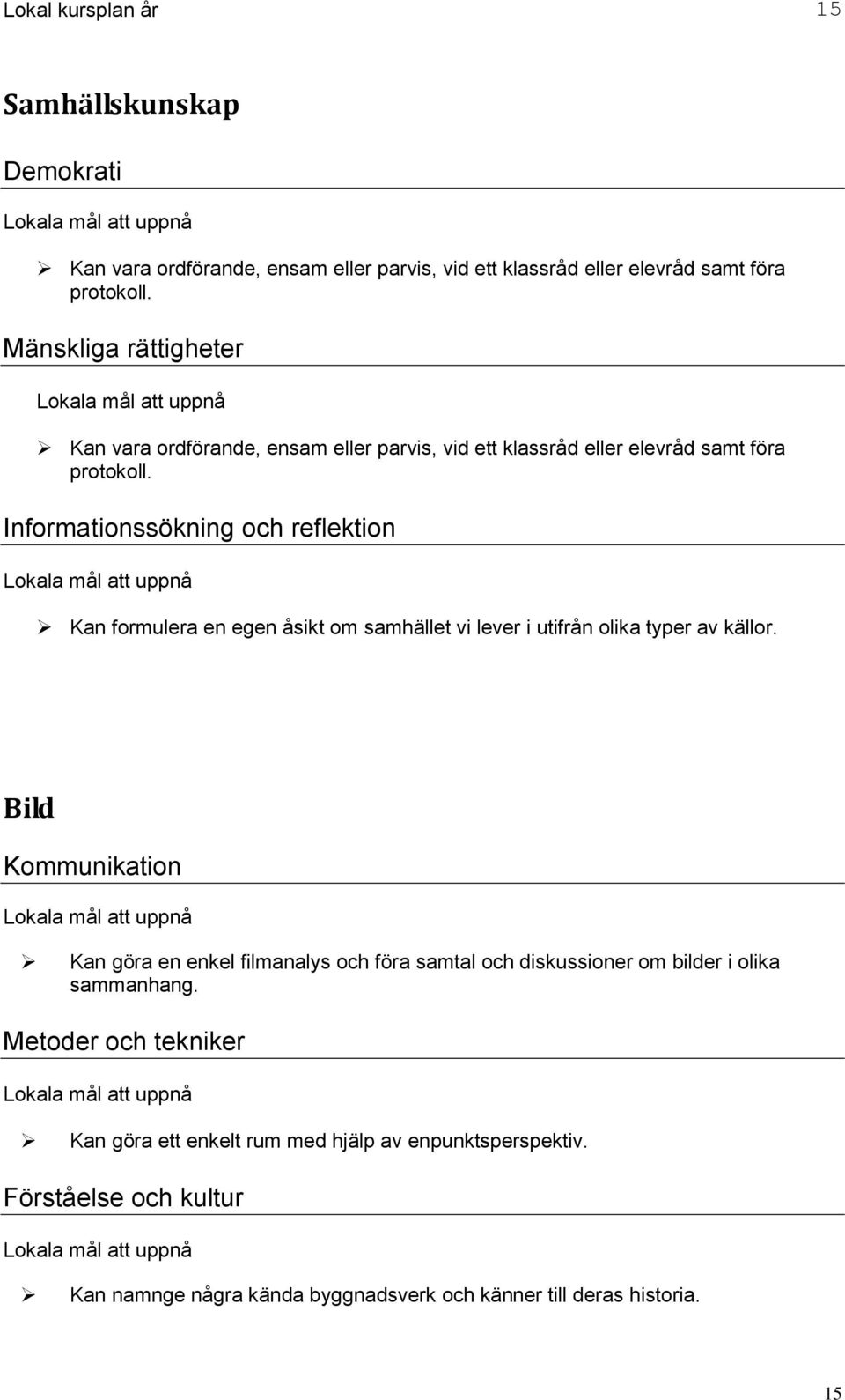 Informationssökning och reflektion Kan formulera en egen åsikt om samhället vi lever i utifrån olika typer av källor.