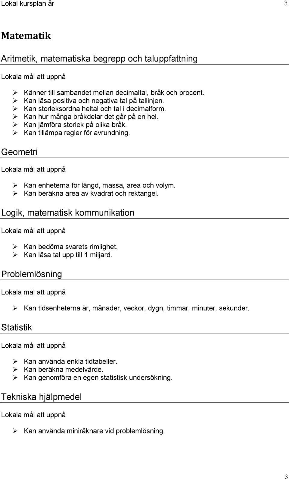 Geometri Kan enheterna för längd, massa, area och volym. Kan beräkna area av kvadrat och rektangel. Logik, matematisk kommunikation Kan bedöma svarets rimlighet. Kan läsa tal upp till 1 miljard.