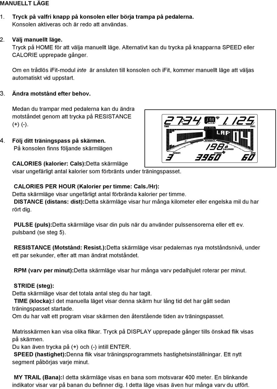 3. Ändra motstånd efter behov. Medan du trampar med pedalerna kan du ändra motståndet genom att trycka på RESISTANCE (+) (-). 4. Följ ditt träningspass på skärmen.