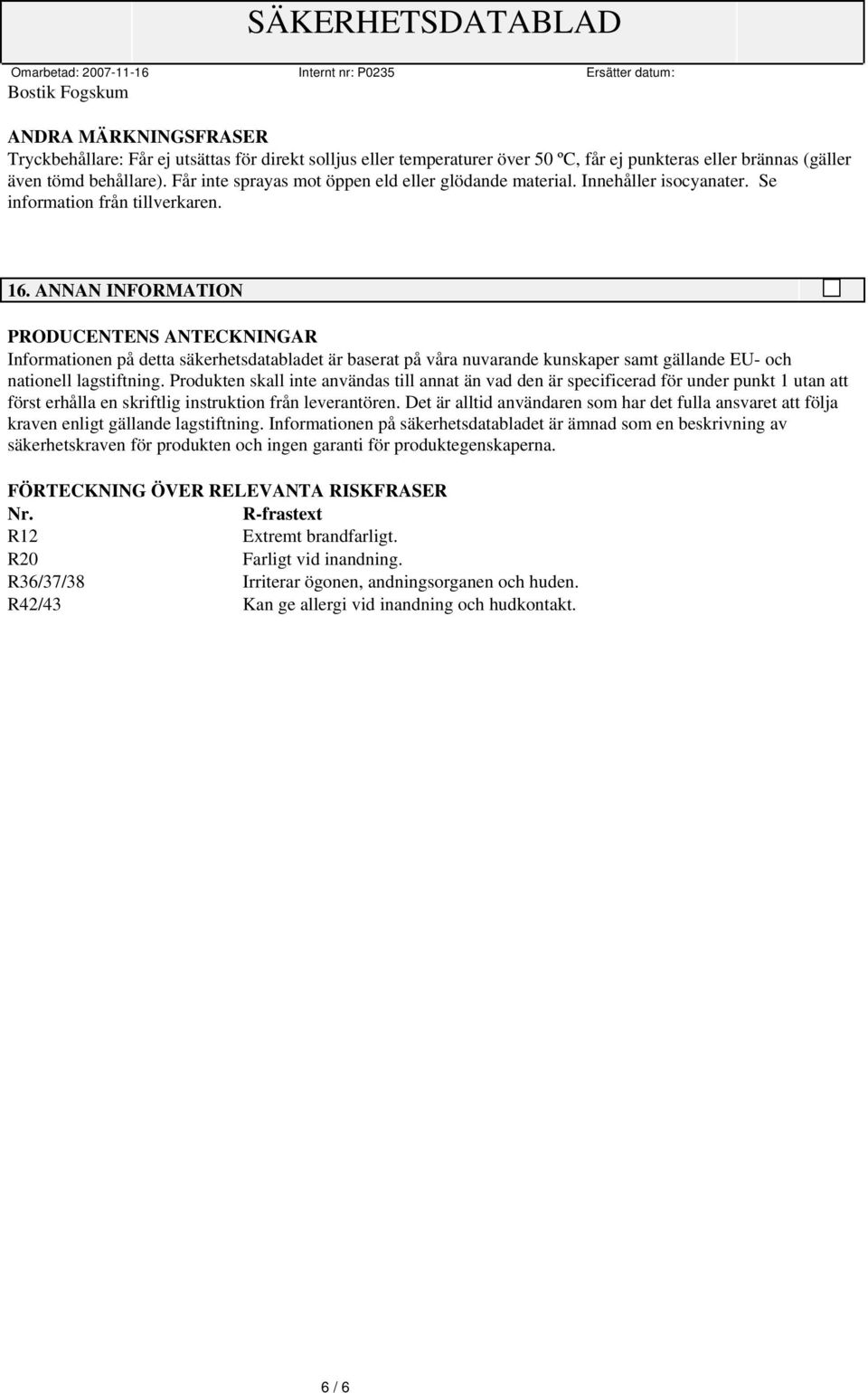 ANNAN INFORMATION PRODUCENTENS ANTECKNINGAR Informationen på detta säkerhetsdatabladet är baserat på våra nuvarande kunskaper samt gällande EU- och nationell lagstiftning.