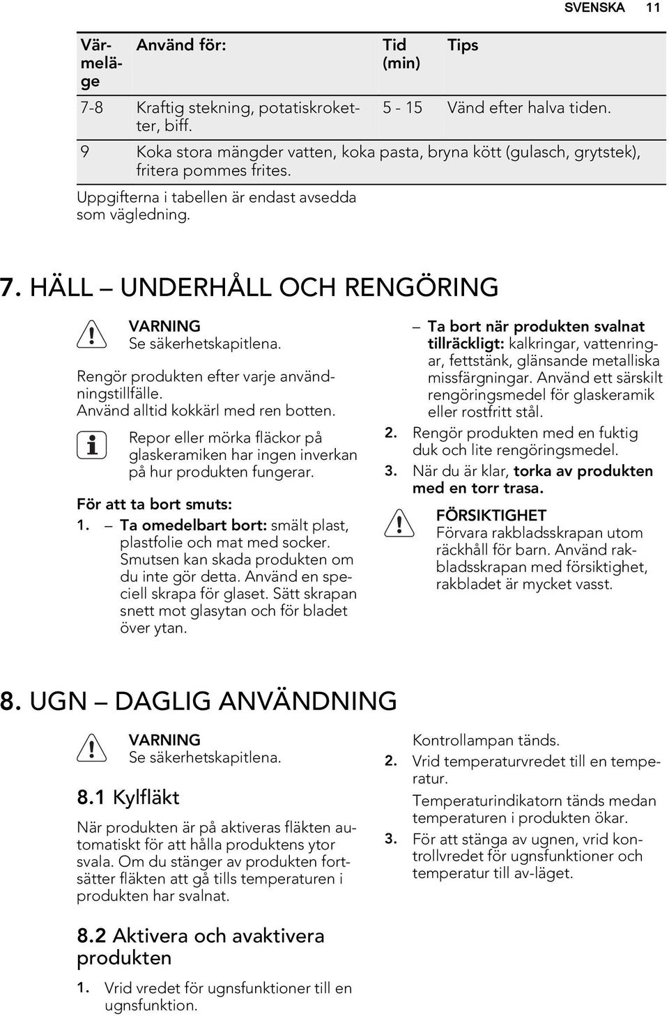 HÄLL UNDERHÅLL OCH RENGÖRING Se säkerhetskapitlena. Rengör produkten efter varje användningstillfälle. Använd alltid kokkärl med ren botten.