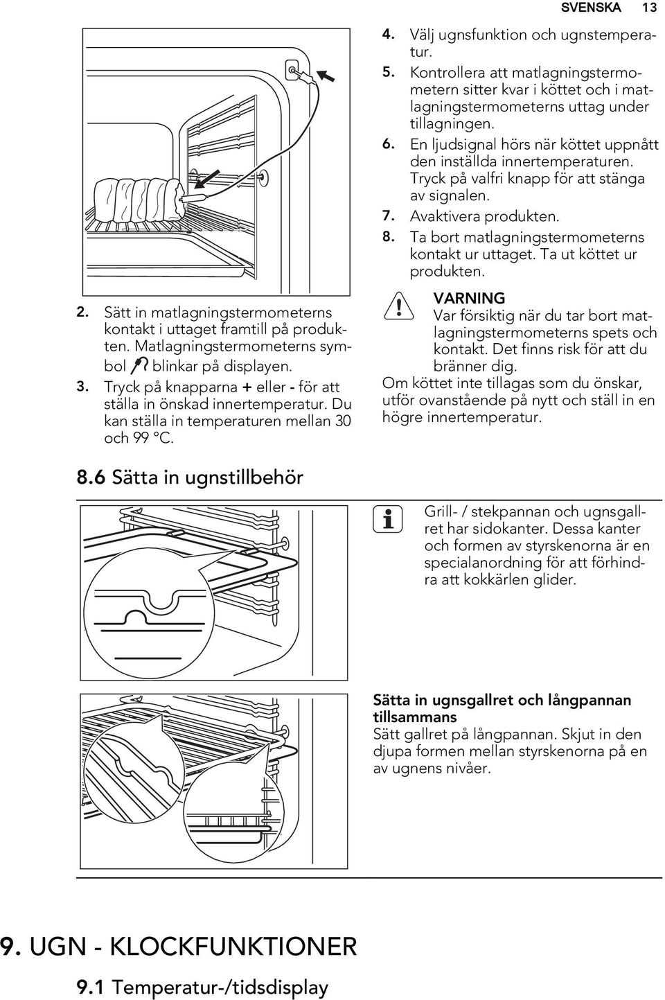 Kontrollera att matlagningstermometern sitter kvar i köttet och i matlagningstermometerns uttag under tillagningen. 6. En ljudsignal hörs när köttet uppnått den inställda innertemperaturen.