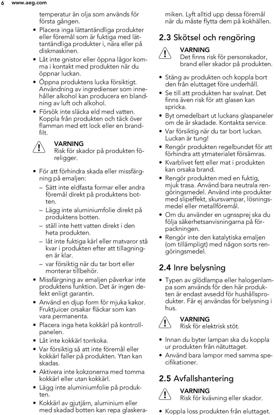 Användning av ingredienser som innehåller alkohol kan producera en blandning av luft och alkohol. Försök inte släcka eld med vatten.