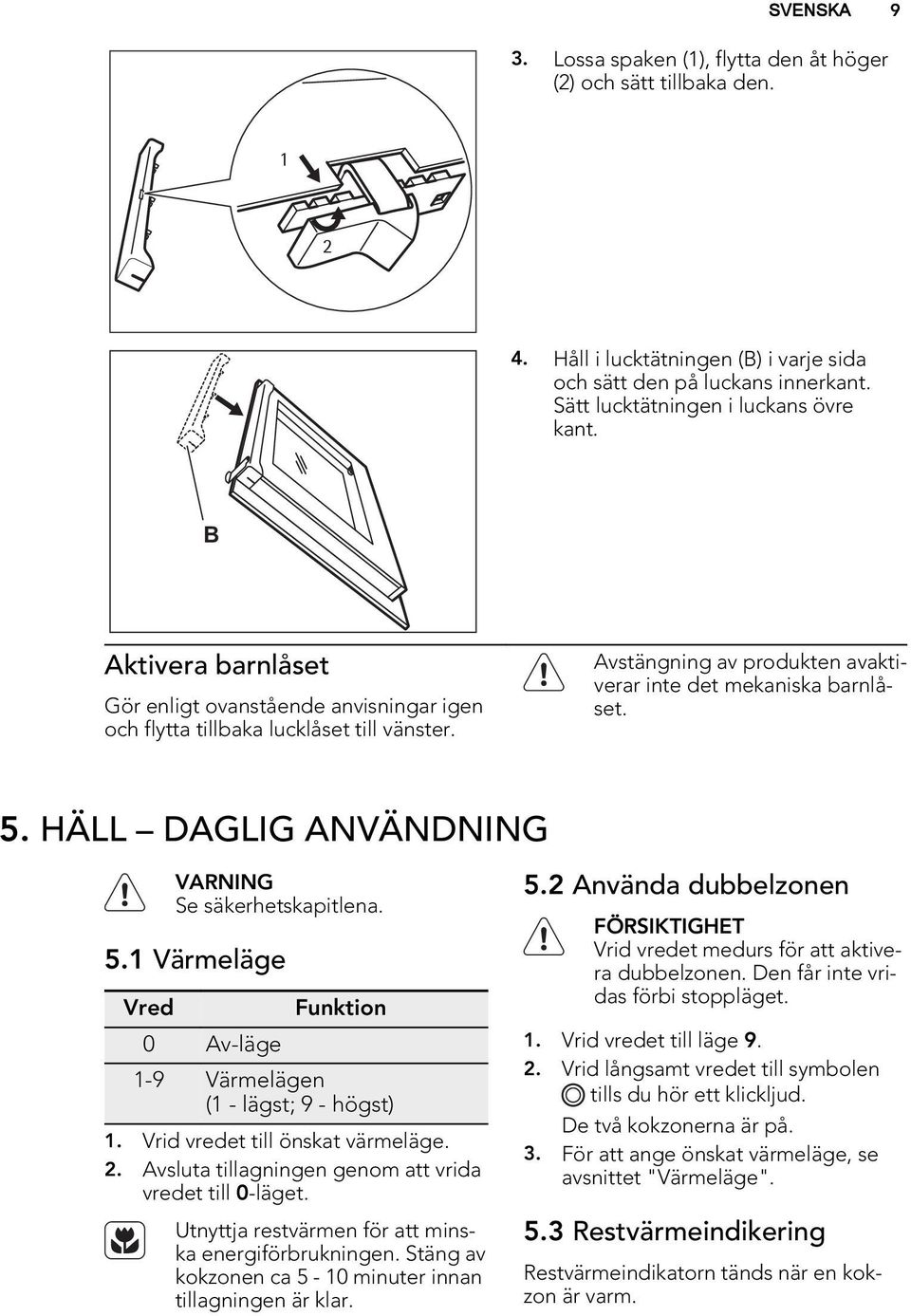 HÄLL DAGLIG ANVÄNDNING Se säkerhetskapitlena. 5.1 Värmeläge Vred 0 Av-läge Funktion 1-9 Värmelägen (1 - lägst; 9 - högst) 1. Vrid vredet till önskat värmeläge. 2.