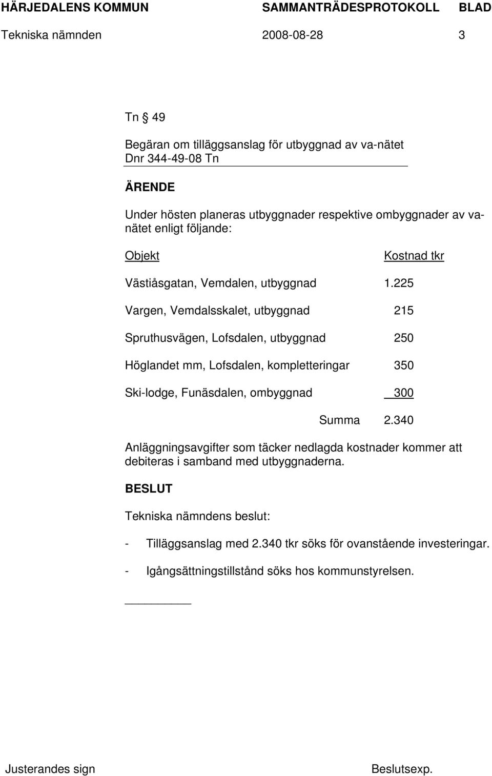 225 Vargen, Vemdalsskalet, utbyggnad 215 Spruthusvägen, Lofsdalen, utbyggnad 250 Höglandet mm, Lofsdalen, kompletteringar 350 Ski-lodge, Funäsdalen, ombyggnad