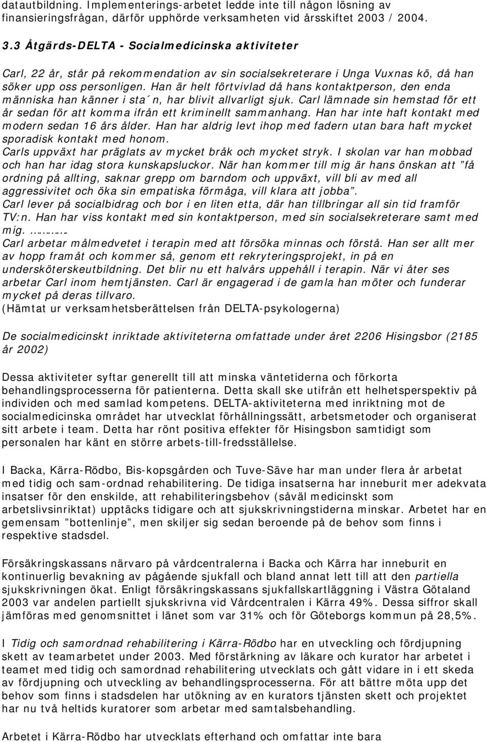 Han är helt förtvivlad då hans kontaktperson, den enda människa han känner i sta n, har blivit allvarligt sjuk. Carl lämnade sin hemstad för ett år sedan för att komma ifrån ett kriminellt sammanhang.