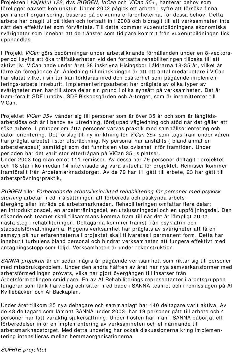 Detta arbete har dragit ut på tiden och fortsatt in i 2003 och bidragit till att verksamheten inte nått den effektivitet som förväntats.