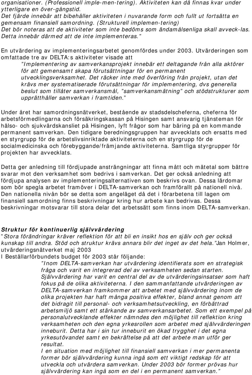 (Strukturell implemen-tering) Det bör noteras att de aktiviteter som inte bedöms som ändamålsenliga skall avveck-las. Detta innebär därmed att de inte implementeras.