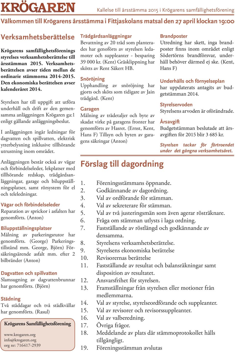 Den ekonomiska berättelsen avser kalenderåret 2014. Styrelsen har till uppgift att utföra underhåll och drift av den gemensamma anläggningen Krögaren ga:1 enligt gällande anläggningsbeslut.