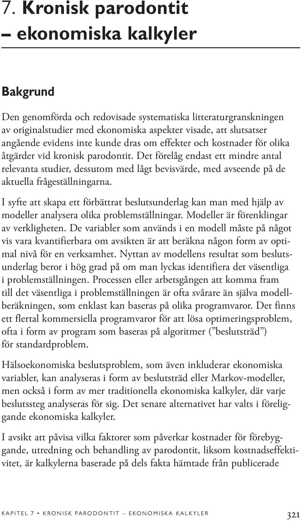 Det förelåg endast ett mindre antal relevanta studier, dessutom med lågt bevisvärde, med avseende på de aktuella frågeställningarna.