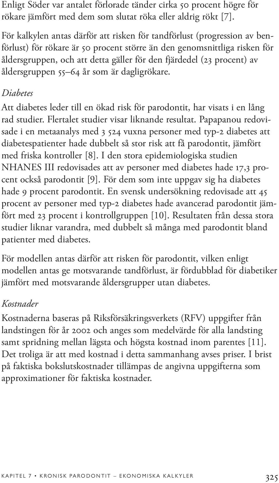 (23 procent) av åldersgruppen 55 64 år som är dagligrökare. Diabetes Att diabetes leder till en ökad risk för parodontit, har visats i en lång rad studier. Flertalet studier visar liknande resultat.