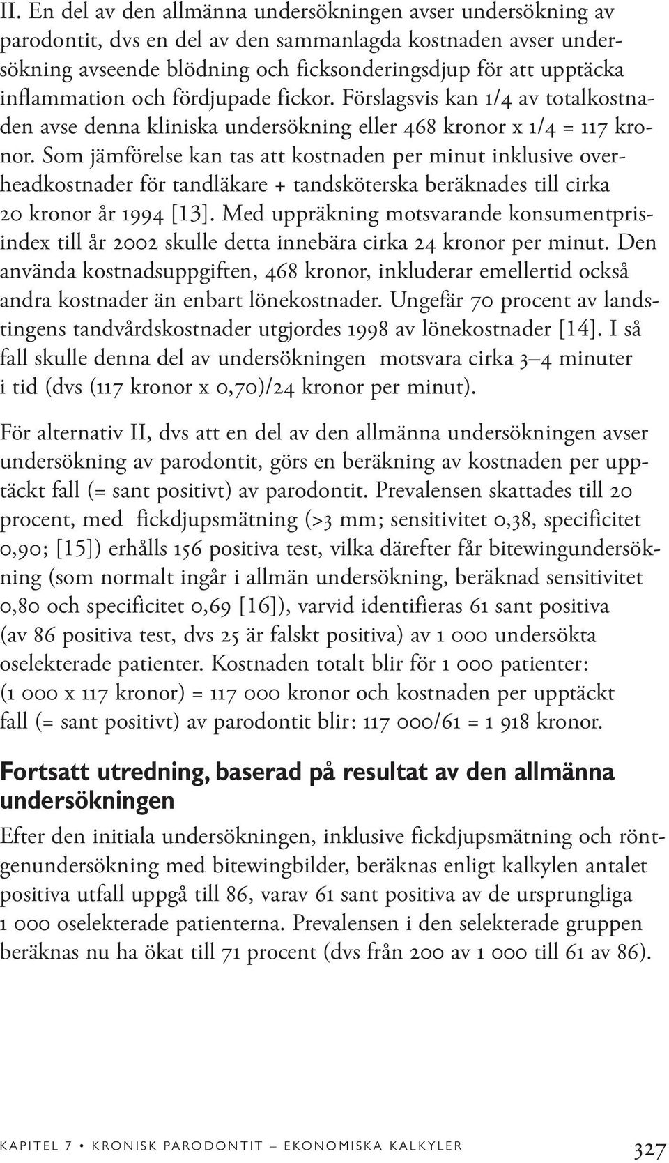 Som jämförelse kan tas att kostnaden per minut inklusive overheadkostnader för tandläkare + tandsköterska beräknades till cirka 20 kronor år 1994 [13].