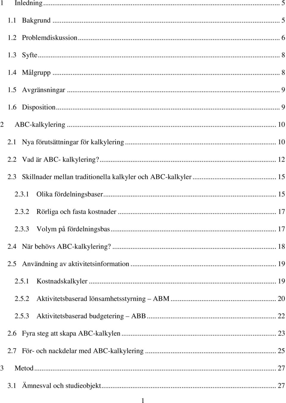 .. 17 2.3.3 Volym på fördelningsbas... 17 2.4 När behövs ABC-kalkylering?... 18 2.5 Användning av aktivitetsinformation... 19 2.5.1 Kostnadskalkyler... 19 2.5.2 Aktivitetsbaserad lönsamhetsstyrning ABM.