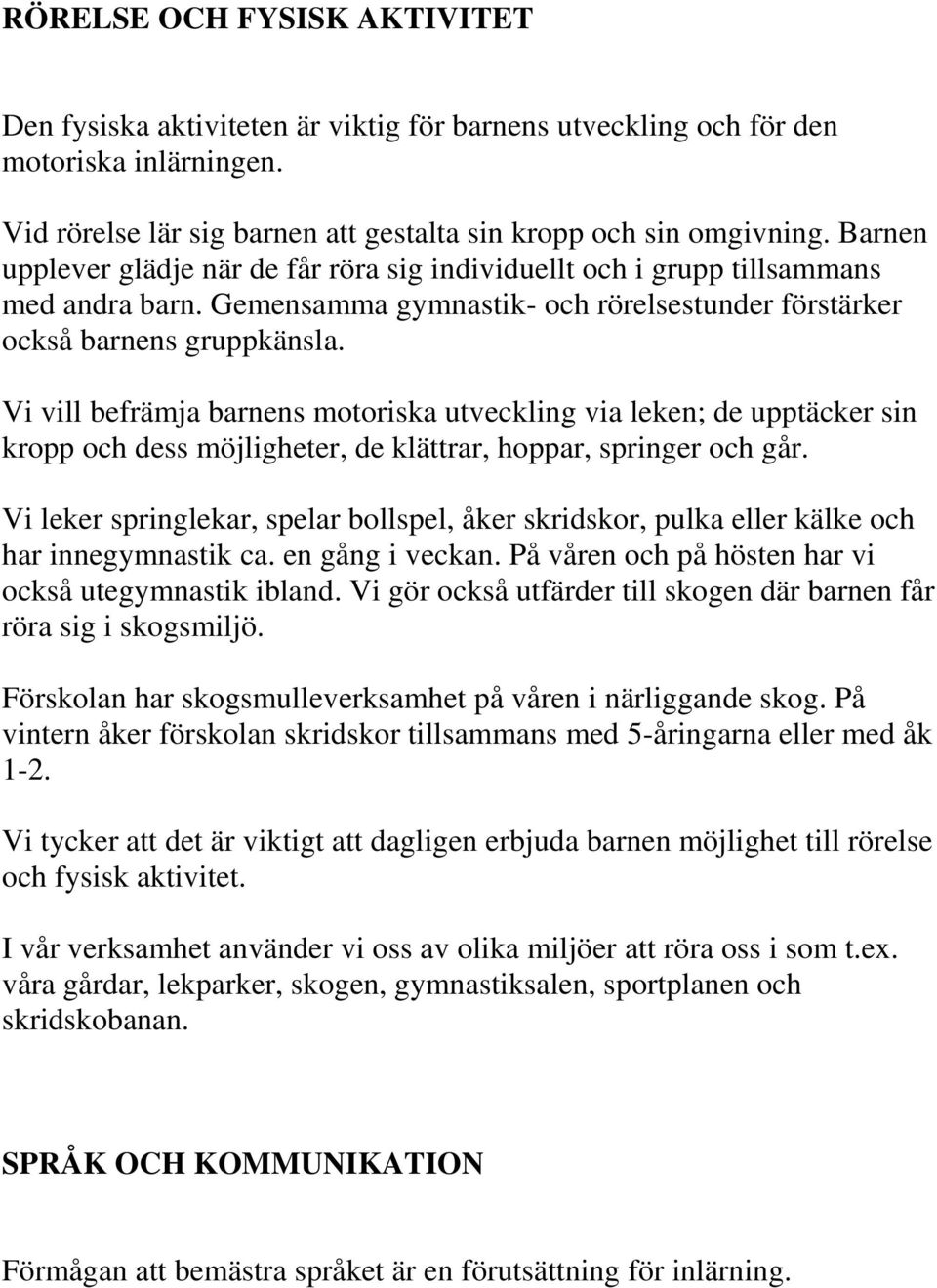 Vi vill befrämja barnens motoriska utveckling via leken; de upptäcker sin kropp och dess möjligheter, de klättrar, hoppar, springer och går.