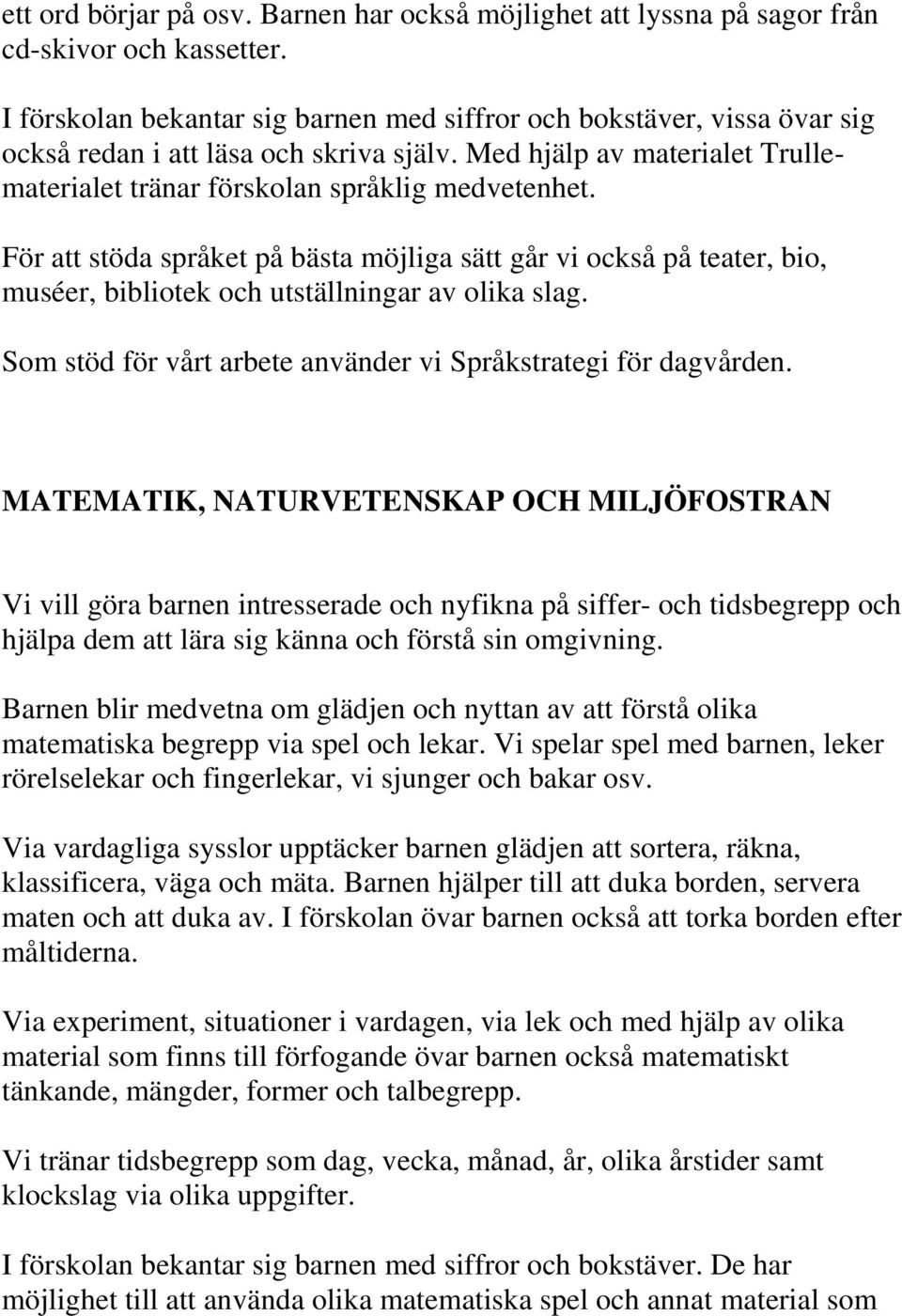 För att stöda språket på bästa möjliga sätt går vi också på teater, bio, muséer, bibliotek och utställningar av olika slag. Som stöd för vårt arbete använder vi Språkstrategi för dagvården.