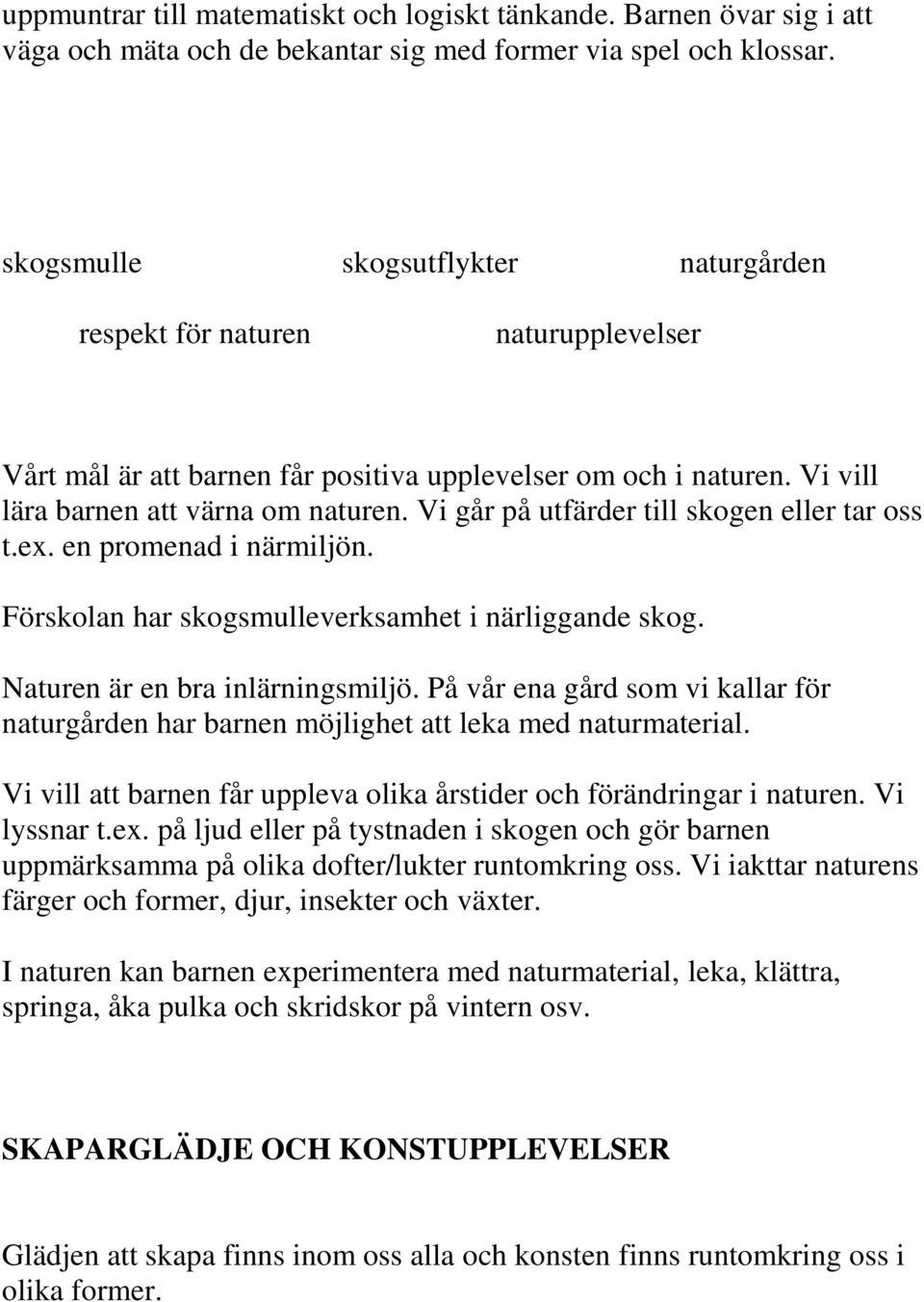 Vi går på utfärder till skogen eller tar oss t.ex. en promenad i närmiljön. Förskolan har skogsmulleverksamhet i närliggande skog. Naturen är en bra inlärningsmiljö.