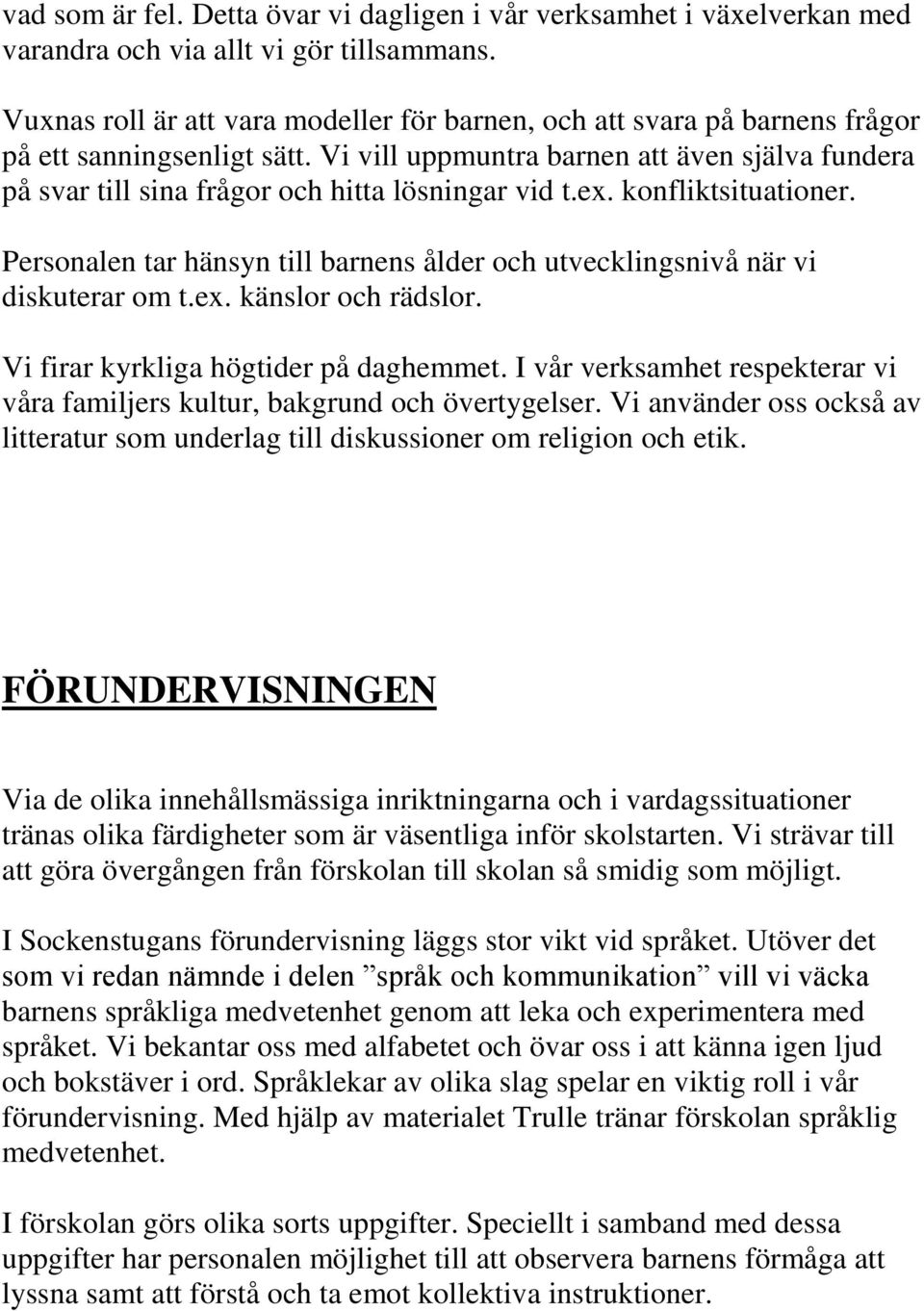 Vi vill uppmuntra barnen att även själva fundera på svar till sina frågor och hitta lösningar vid t.ex. konfliktsituationer.