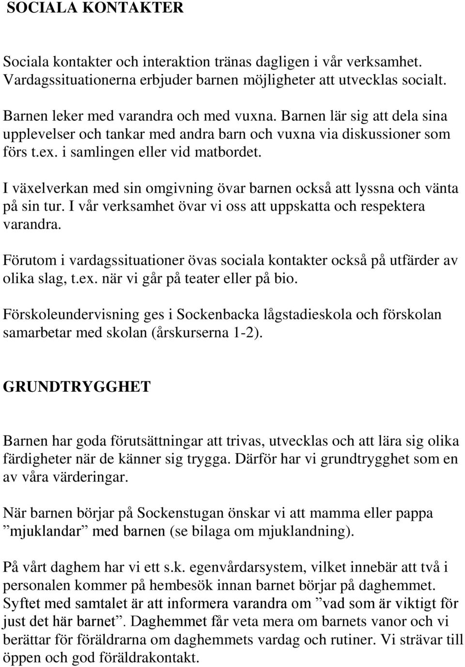 I växelverkan med sin omgivning övar barnen också att lyssna och vänta på sin tur. I vår verksamhet övar vi oss att uppskatta och respektera varandra.