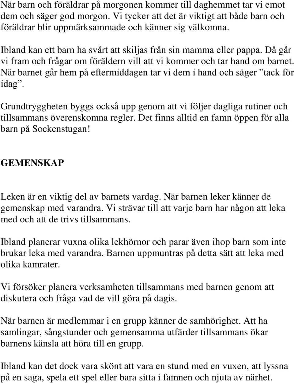 När barnet går hem på eftermiddagen tar vi dem i hand och säger tack för idag. Grundtryggheten byggs också upp genom att vi följer dagliga rutiner och tillsammans överenskomna regler.