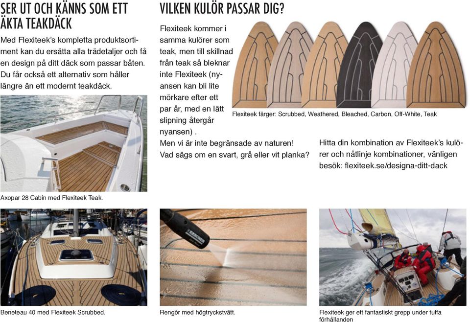 Flexiteek kommer i samma kulörer som teak, men till skillnad från teak så bleknar inte Flexiteek (nyansen kan bli lite mörkare efter ett par år, med en lätt slipning återgår nyansen).