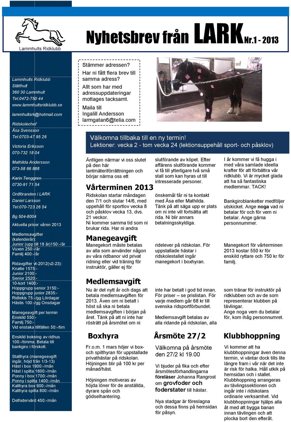 504-8004 Aktuella priser våren 2013 Medlemsavgifter (kalenderår): Junior (upp till 18 år)150:-/år Vuxen 250:-/år Familj 400:-/år Ridavgifter vt-2012(v2-23): Knatte 1575:- Junior 2100:- Senior 2520:-