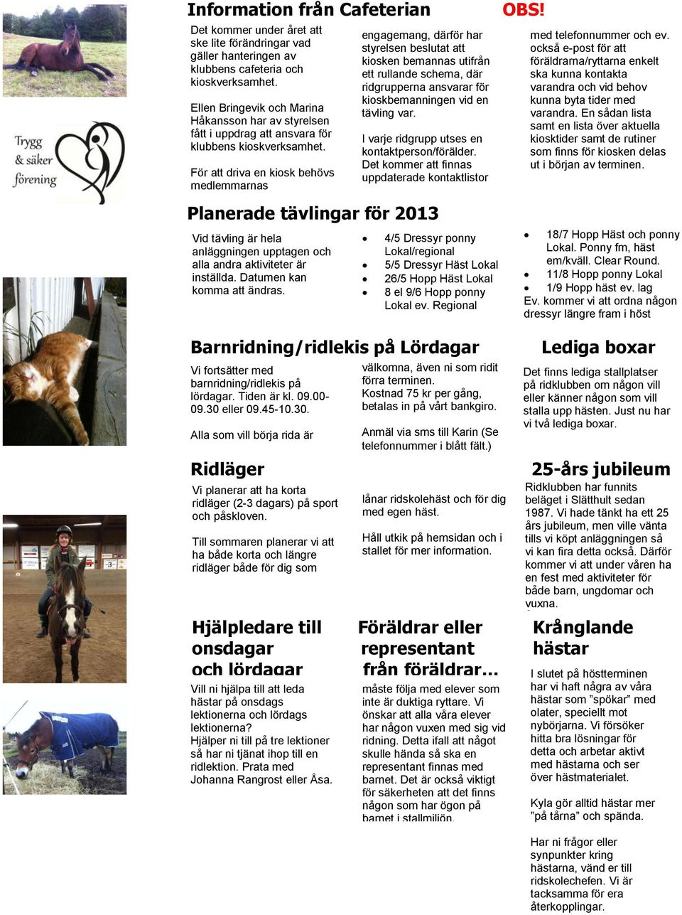 För att driva en kiosk behövs medlemmarnas engagemang, därför har styrelsen beslutat att kiosken bemannas utifrån ett rullande schema, där ridgrupperna ansvarar för kioskbemanningen vid en tävling