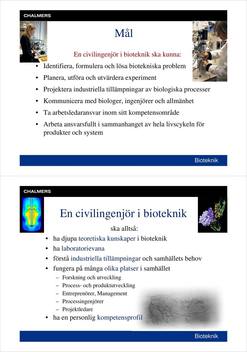 produkter och system En civilingenjör i bioteknik ska alltså: ha djupa teoretiska kunskaper i bioteknik ha laboratorievana förstå industriella tillämpningar och samhällets behov