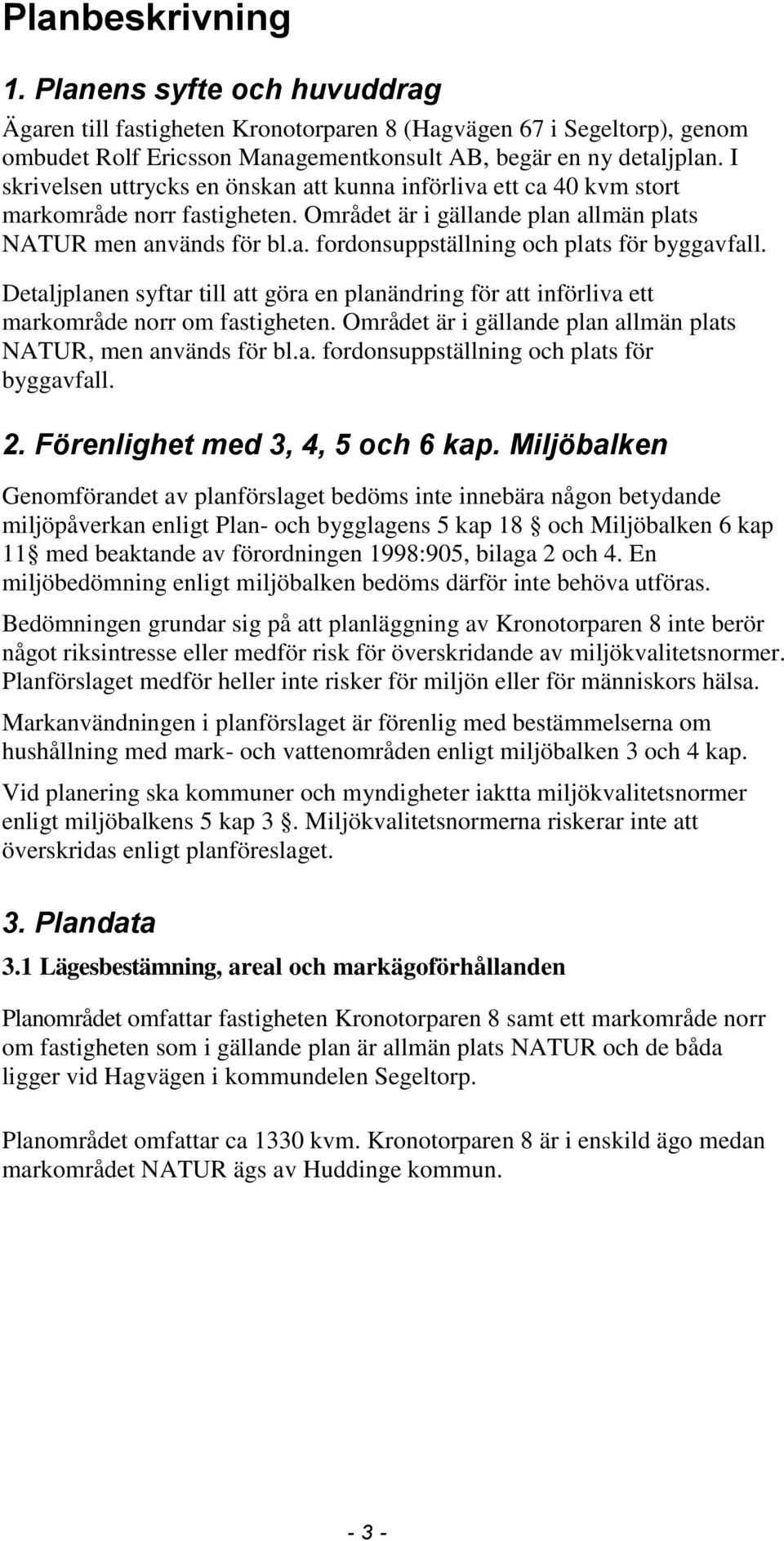 Detaljplanen syftar till att göra en planändring för att införliva ett markområde norr om fastigheten. Området är i gällande plan allmän plats NATUR, men används för bl.a. fordonsuppställning och plats för byggavfall.