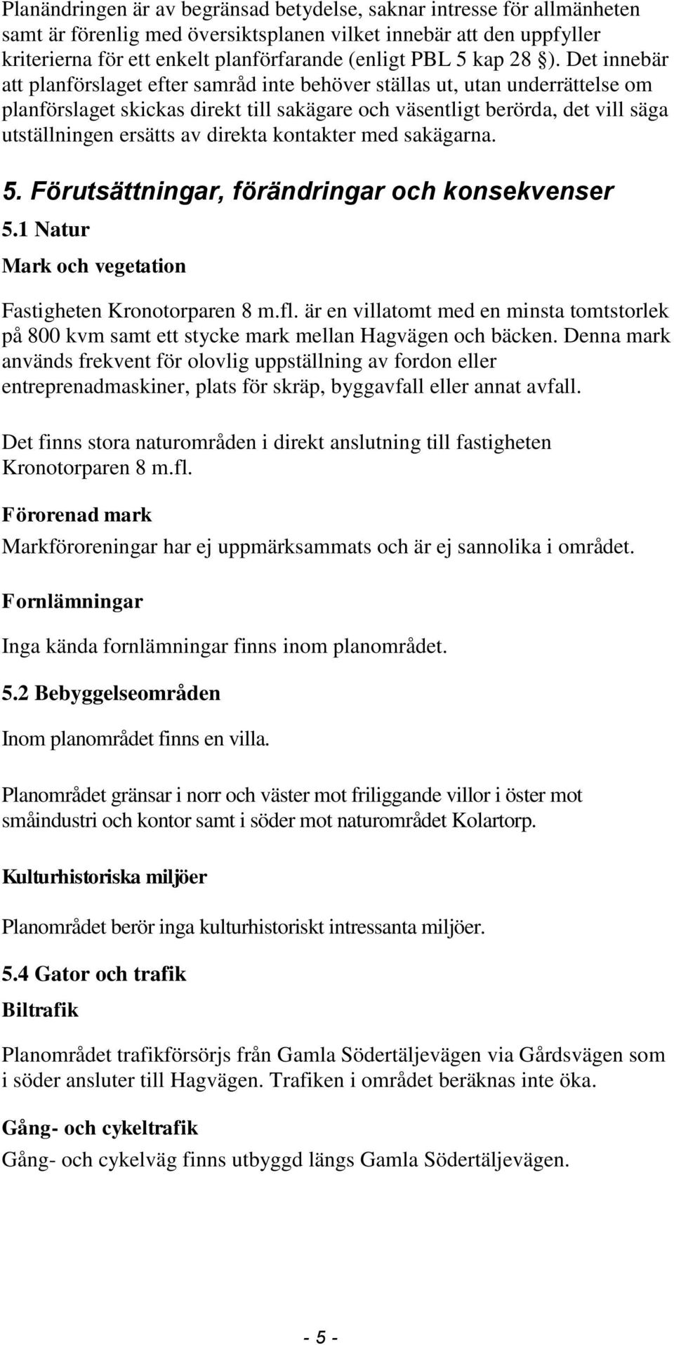 Det innebär att planförslaget efter samråd inte behöver ställas ut, utan underrättelse om planförslaget skickas direkt till sakägare och väsentligt berörda, det vill säga utställningen ersätts av