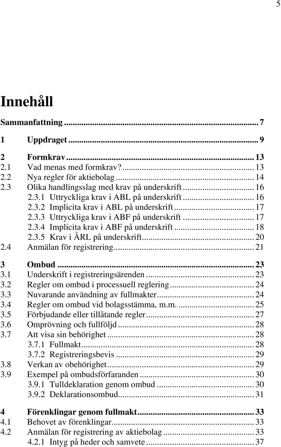 4 Anmälan för registrering... 21 3 Ombud... 23 3.1 Underskrift i registreringsärenden... 23 3.2 Regler om ombud i processuell reglering... 24 3.3 Nuvarande användning av fullmakter... 24 3.4 Regler om ombud vid bolagsstämma, m.