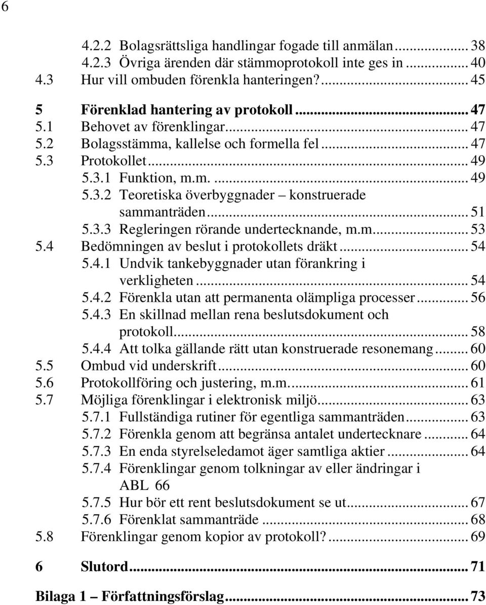 .. 51 5.3.3 Regleringen rörande undertecknande, m.m... 53 5.4 Bedömningen av beslut i protokollets dräkt... 54 5.4.1 Undvik tankebyggnader utan förankring i verkligheten... 54 5.4.2 Förenkla utan att permanenta olämpliga processer.