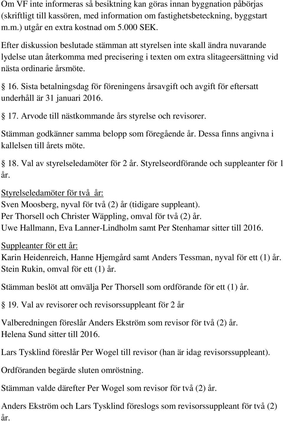 Sista betalningsdag för föreningens årsavgift och avgift för eftersatt underhåll är 31 januari 2016. 17. Arvode till nästkommande års styrelse och revisorer.