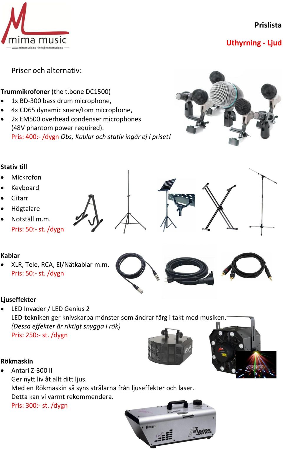 /dygn Kablar XLR, Tele, RCA, El/Nätkablar m.m. Pris: 50:- st. /dygn Ljuseffekter LED Invader / LED Genius 2 LED-tekniken ger knivskarpa mönster som ändrar färg i takt med musiken.