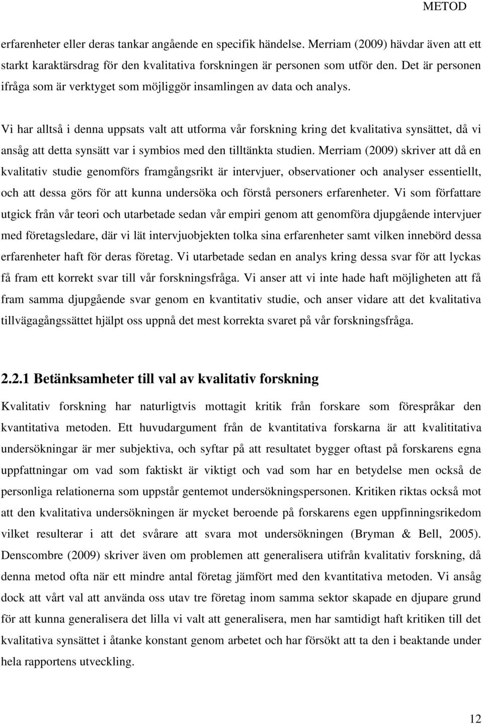 Vi har alltså i denna uppsats valt att utforma vår forskning kring det kvalitativa synsättet, då vi ansåg att detta synsätt var i symbios med den tilltänkta studien.