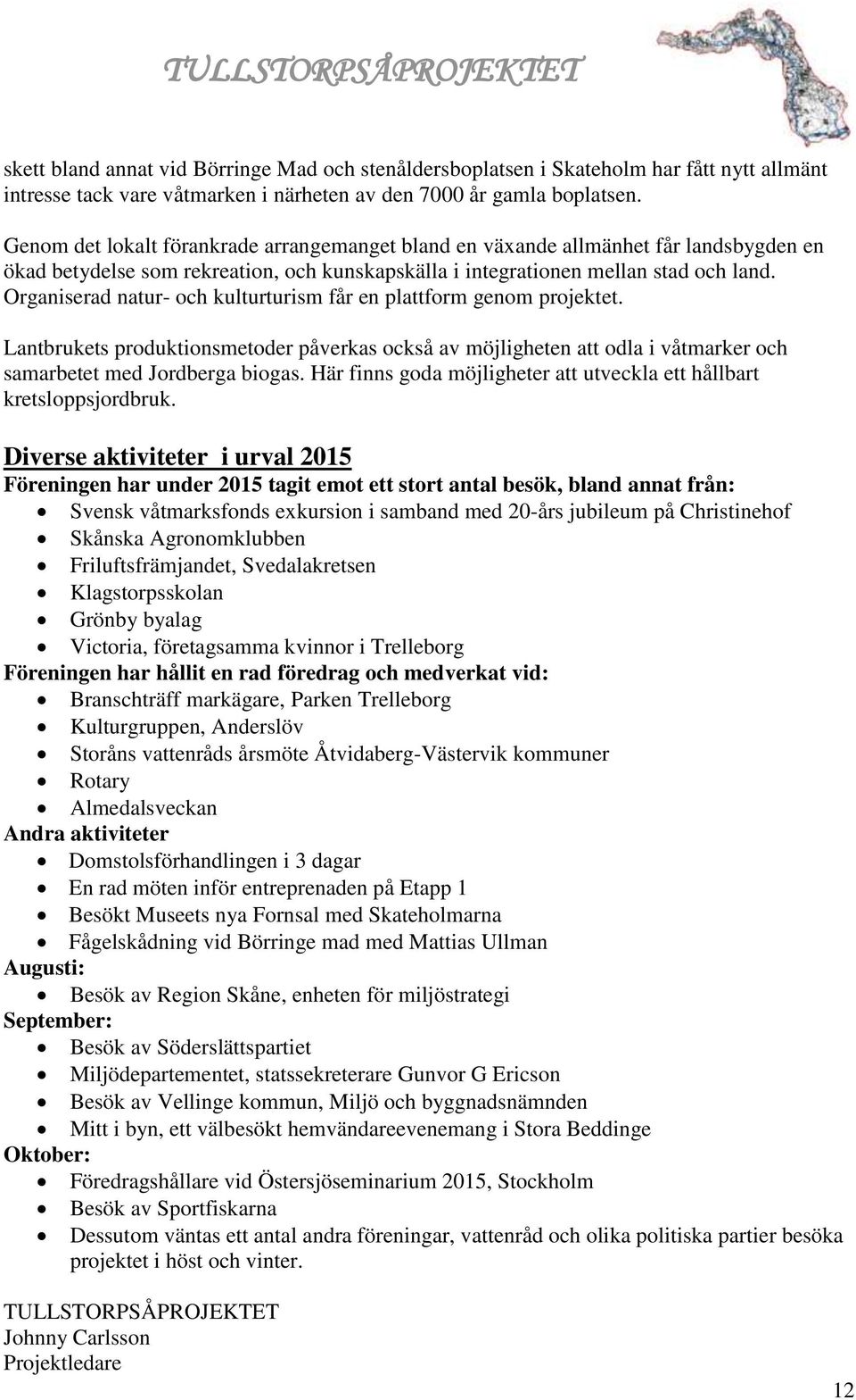 Organiserad natur- och kulturturism får en plattform genom projektet. Lantbrukets produktionsmetoder påverkas också av möjligheten att odla i våtmarker och samarbetet med Jordberga biogas.