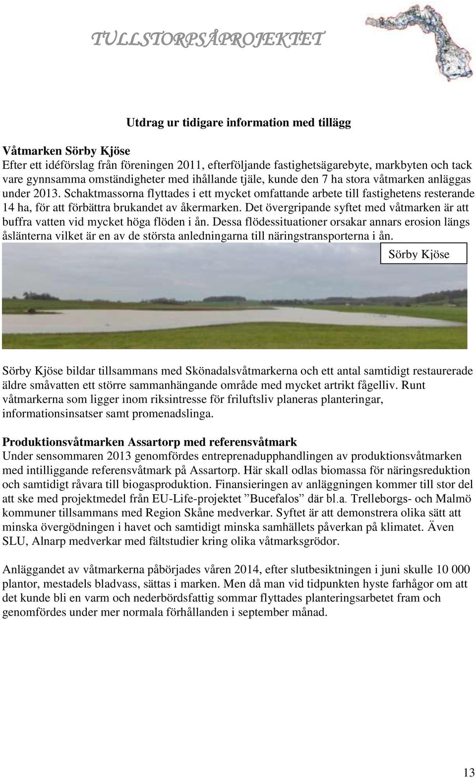 Schaktmassorna flyttades i ett mycket omfattande arbete till fastighetens resterande 14 ha, för att förbättra brukandet av åkermarken.