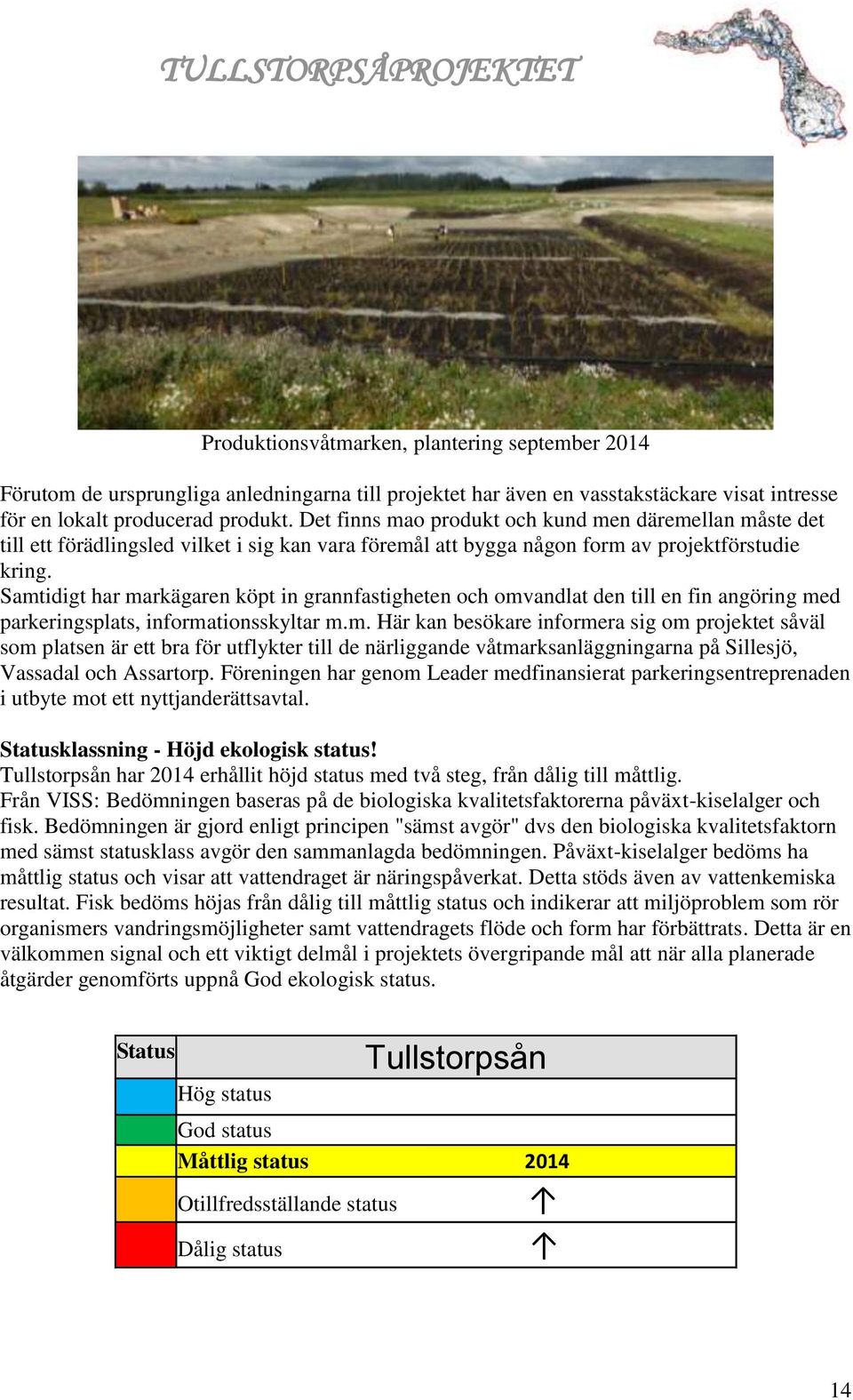 Samtidigt har markägaren köpt in grannfastigheten och omvandlat den till en fin angöring med parkeringsplats, informationsskyltar m.m. Här kan besökare informera sig om projektet såväl som platsen är ett bra för utflykter till de närliggande våtmarksanläggningarna på Sillesjö, Vassadal och Assartorp.