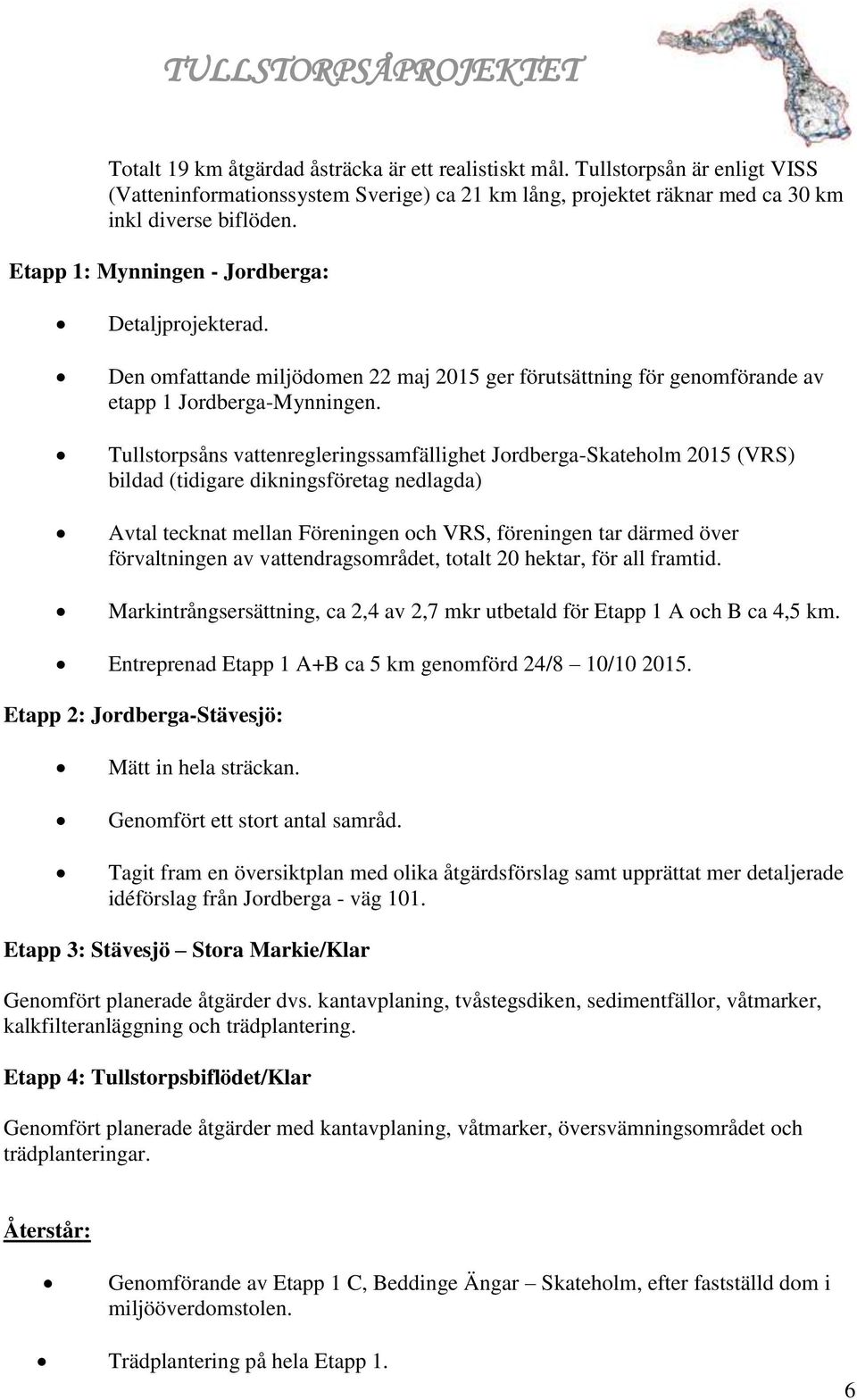 Tullstorpsåns vattenregleringssamfällighet Jordberga-Skateholm 2015 (VRS) bildad (tidigare dikningsföretag nedlagda) Avtal tecknat mellan Föreningen och VRS, föreningen tar därmed över förvaltningen