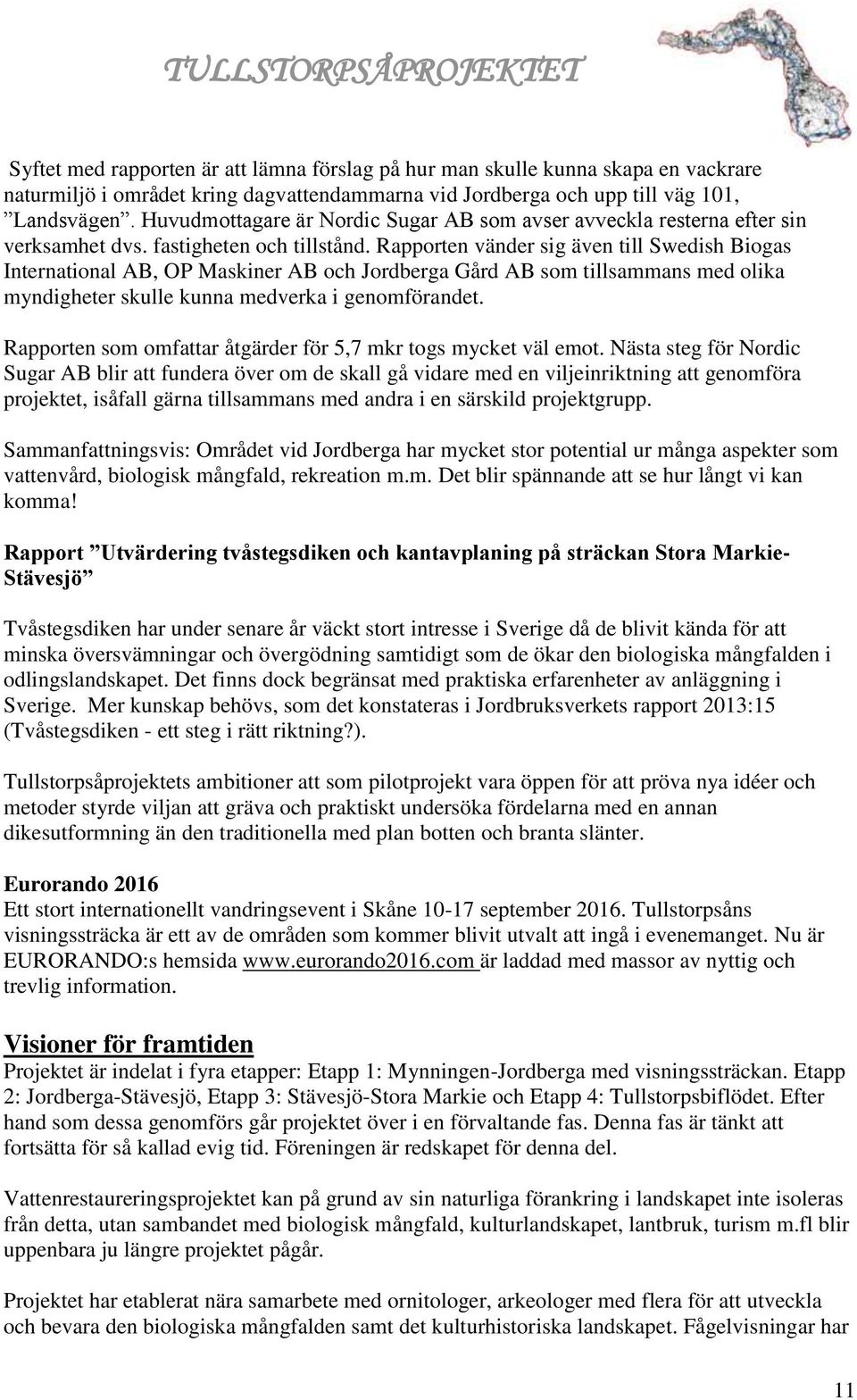 Rapporten vänder sig även till Swedish Biogas International AB, OP Maskiner AB och Jordberga Gård AB som tillsammans med olika myndigheter skulle kunna medverka i genomförandet.