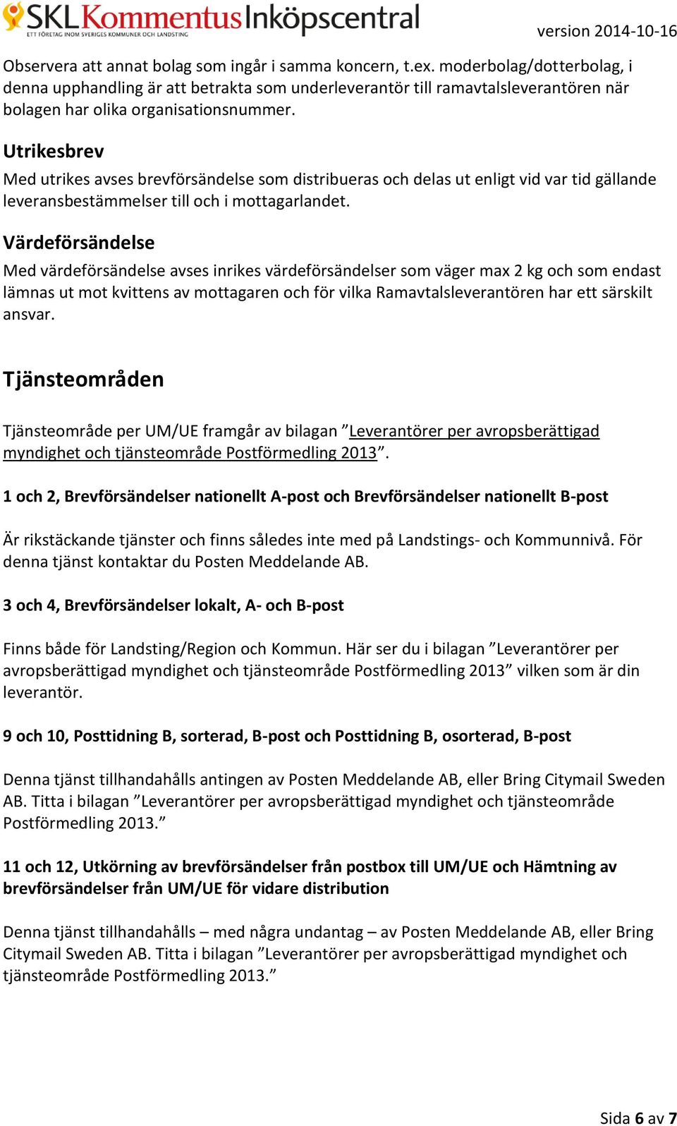 Utrikesbrev Med utrikes avses brevförsändelse som distribueras och delas ut enligt vid var tid gällande leveransbestämmelser till och i mottagarlandet.