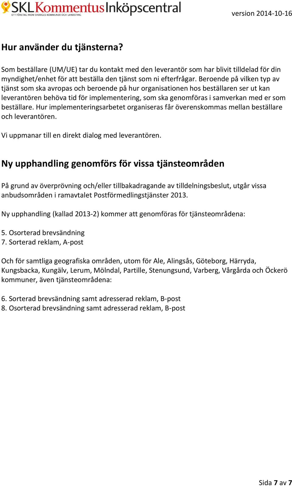 beställare. Hur implementeringsarbetet organiseras får överenskommas mellan beställare och leverantören. Vi uppmanar till en direkt dialog med leverantören.