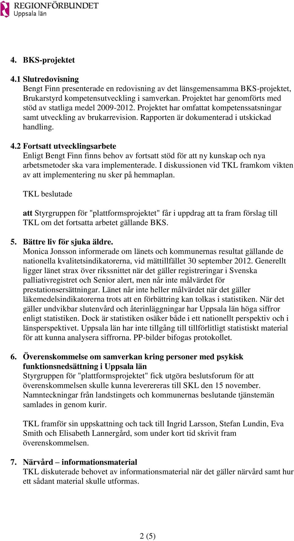 2 Fortsatt utvecklingsarbete Enligt Bengt Finn finns behov av fortsatt stöd för att ny kunskap och nya arbetsmetoder ska vara implementerade.