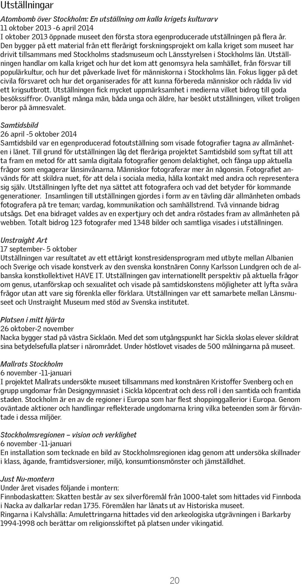 Utställningen handlar om kalla kriget och hur det kom att genomsyra hela samhället, från försvar till populärkultur, och hur det påverkade livet för människorna i Stockholms län.