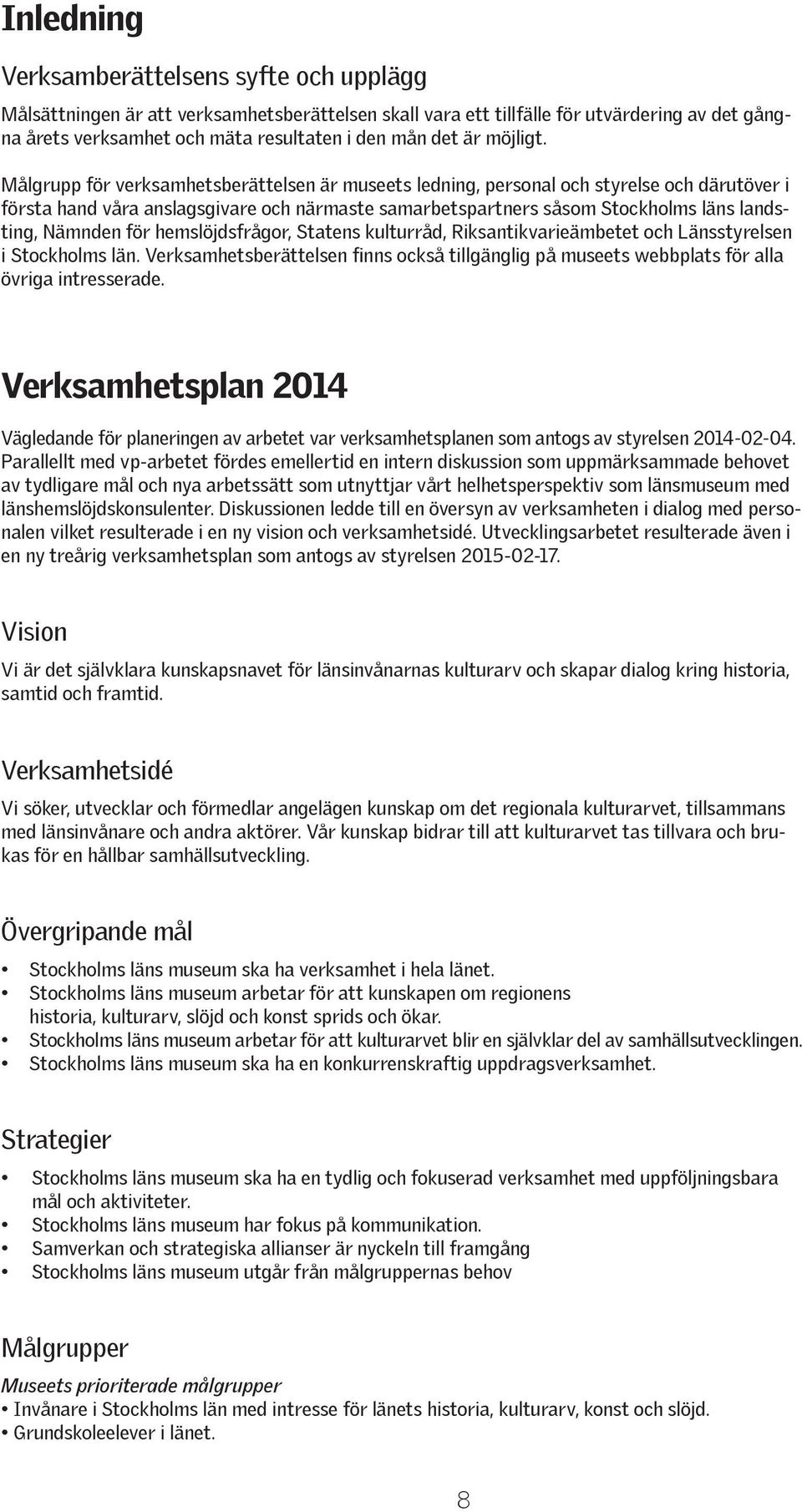 Målgrupp för verksamhetsberättelsen är museets ledning, personal och styrelse och därutöver i första hand våra anslagsgivare och närmaste samarbetspartners såsom Stockholms läns landsting, Nämnden