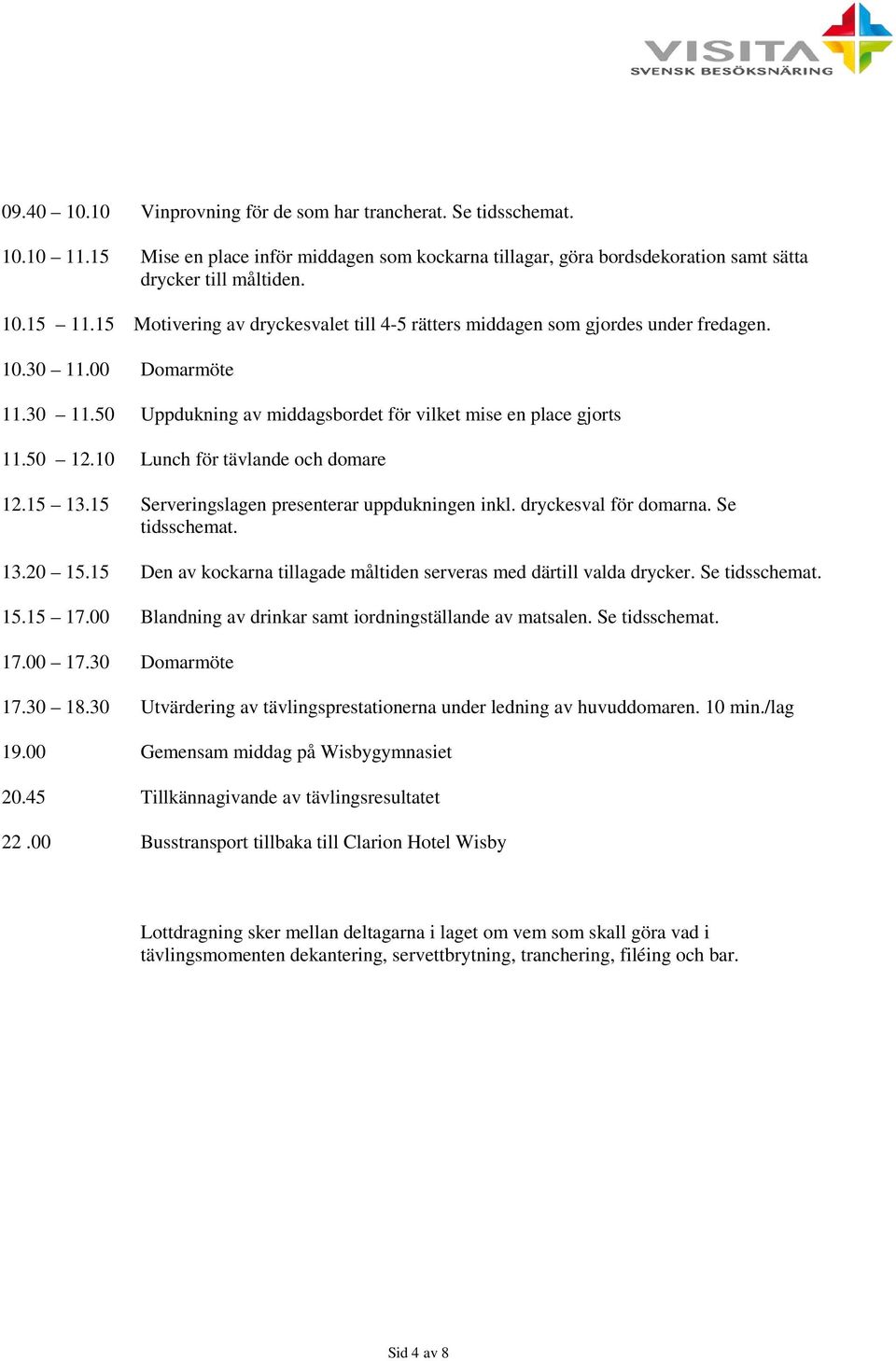 10 Lunch för tävlande och domare 12.15 13.15 Serveringslagen presenterar uppdukningen inkl. dryckesval för domarna. Se tidsschemat. 13.20 15.