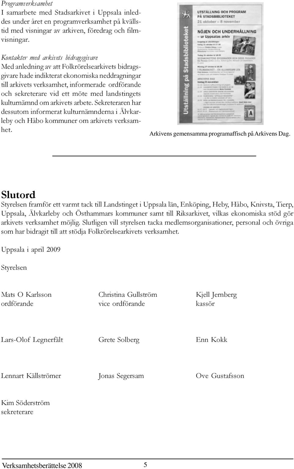 vid ett möte med landstingets kulturnämnd om arkivets arbete. Sekreteraren har dessutom informerat kulturnämnderna i Älvkarleby och Håbo kommuner om arkivets verksamhet.